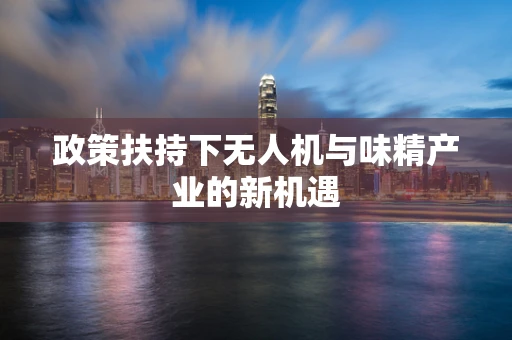 政策扶持下无人机与味精产业的新机遇