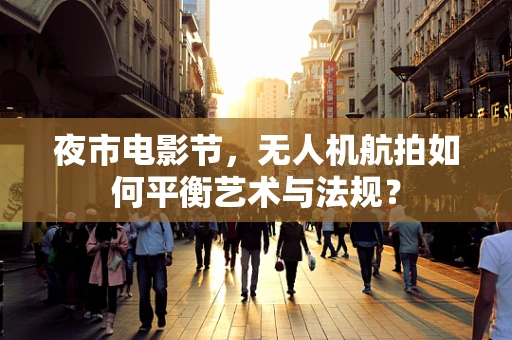 夜市电影节，无人机航拍如何平衡艺术与法规？