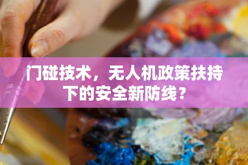 门碰技术，无人机政策扶持下的安全新防线？