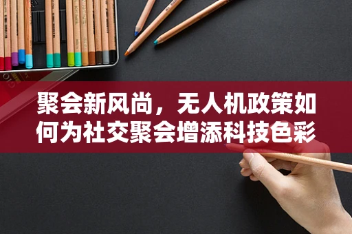 聚会新风尚，无人机政策如何为社交聚会增添科技色彩？