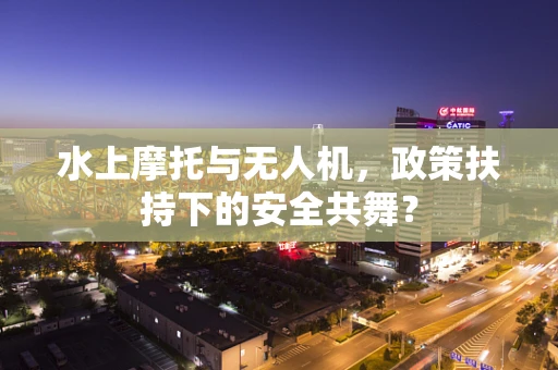水上摩托与无人机，政策扶持下的安全共舞？