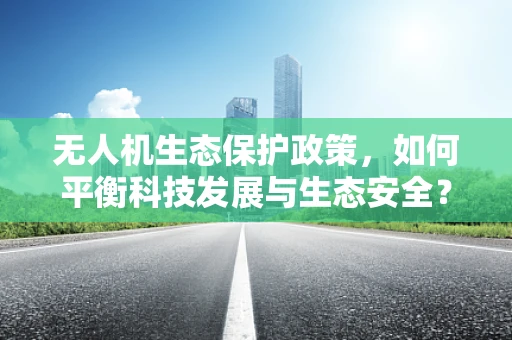 无人机生态保护政策，如何平衡科技发展与生态安全？