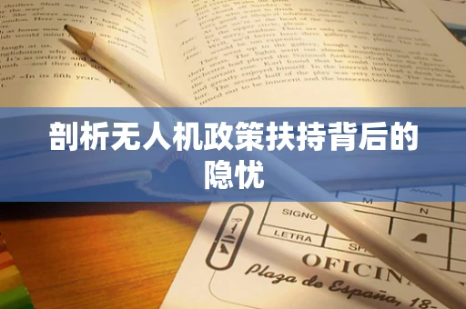 剖析无人机政策扶持背后的隐忧