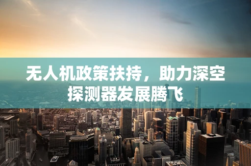无人机政策扶持，助力深空探测器发展腾飞