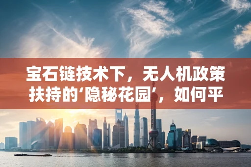 宝石链技术下，无人机政策扶持的‘隐秘花园’，如何平衡安全与创新？