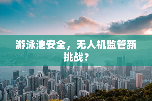 游泳池安全，无人机监管新挑战？