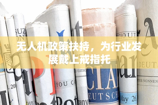 无人机政策扶持，为行业发展戴上戒指托
