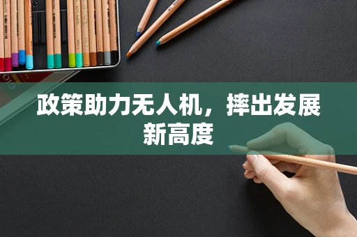 政策助力无人机，摔出发展新高度