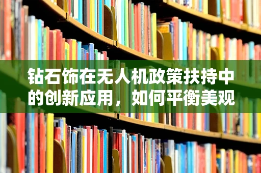 钻石饰在无人机政策扶持中的创新应用，如何平衡美观与安全？