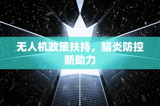 无人机政策扶持，脑炎防控新助力