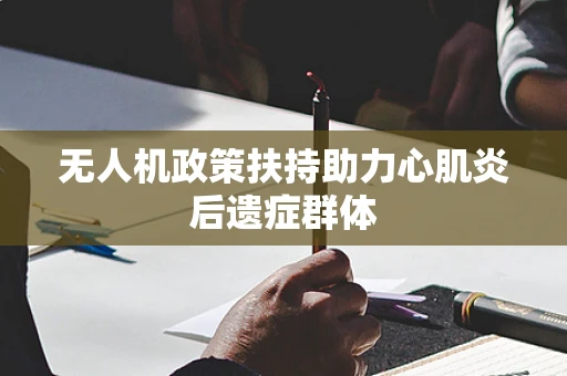 无人机政策扶持助力心肌炎后遗症群体