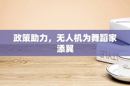 政策助力，无人机为舞蹈家添翼
