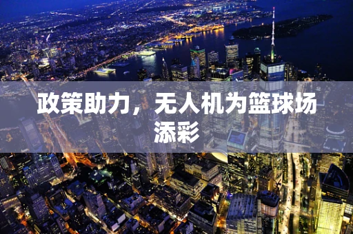 政策助力，无人机为篮球场添彩