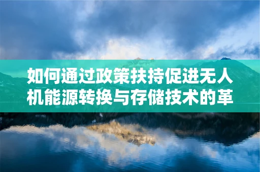 如何通过政策扶持促进无人机能源转换与存储技术的革新？