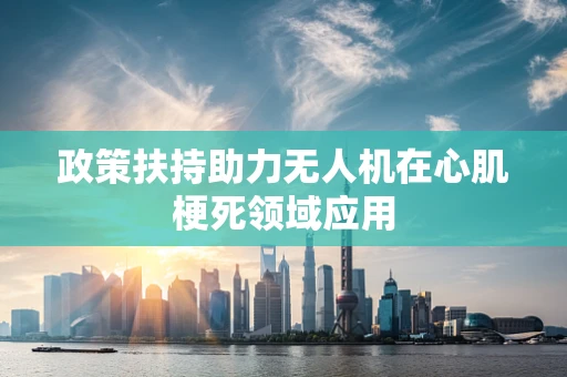 政策扶持助力无人机在心肌梗死领域应用