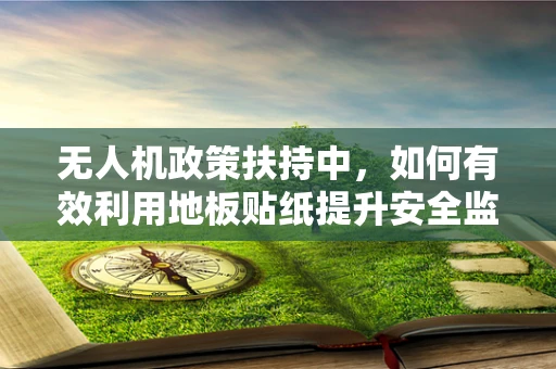 无人机政策扶持中，如何有效利用地板贴纸提升安全监管？