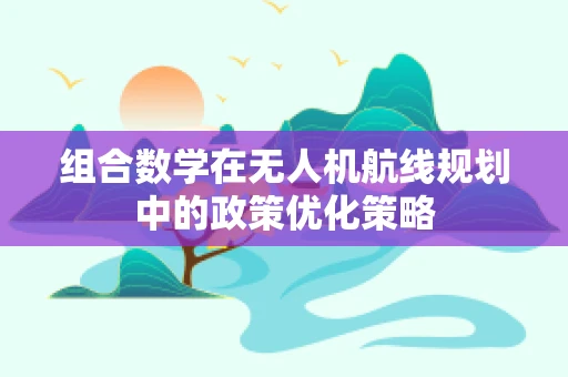 组合数学在无人机航线规划中的政策优化策略
