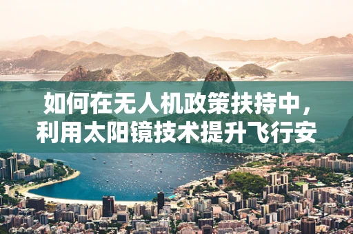 如何在无人机政策扶持中，利用太阳镜技术提升飞行安全与隐私保护？