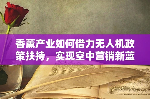 香薰产业如何借力无人机政策扶持，实现空中营销新蓝海？
