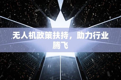 无人机政策扶持，助力行业腾飞