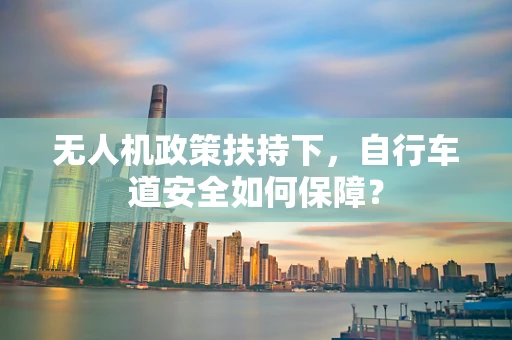 无人机政策扶持下，自行车道安全如何保障？