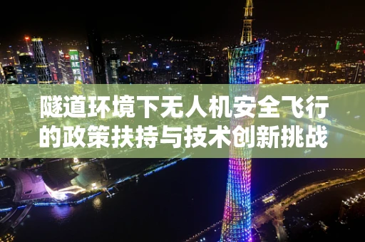 隧道环境下无人机安全飞行的政策扶持与技术创新挑战
