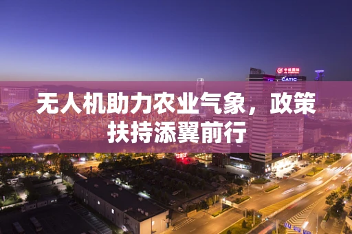 无人机助力农业气象，政策扶持添翼前行