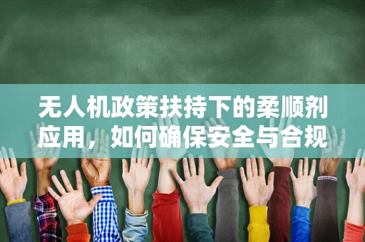 无人机政策扶持下的柔顺剂应用，如何确保安全与合规？