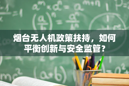 烟台无人机政策扶持，如何平衡创新与安全监管？