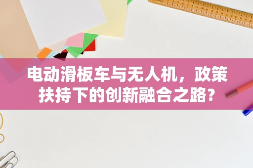 电动滑板车与无人机，政策扶持下的创新融合之路？