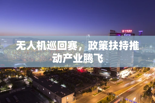 无人机巡回赛，政策扶持推动产业腾飞