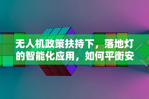 无人机政策扶持下，落地灯的智能化应用，如何平衡安全与创新？