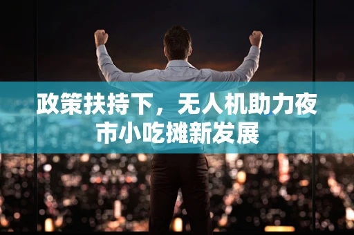 政策扶持下，无人机助力夜市小吃摊新发展