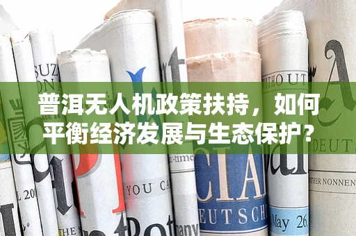 普洱无人机政策扶持，如何平衡经济发展与生态保护？