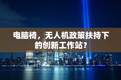 电脑椅，无人机政策扶持下的创新工作站？