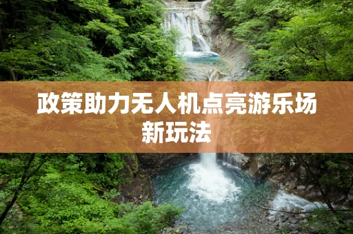 政策助力无人机点亮游乐场新玩法