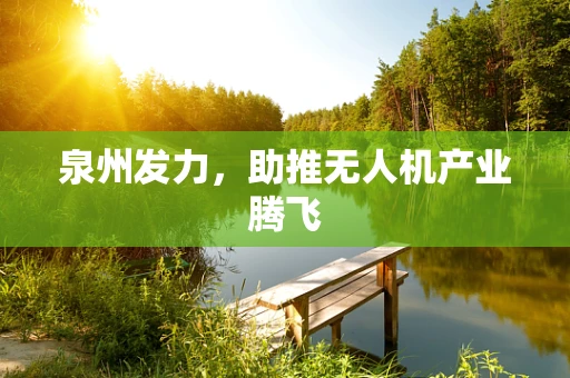 泉州发力，助推无人机产业腾飞