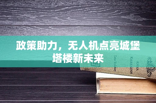 政策助力，无人机点亮城堡塔楼新未来