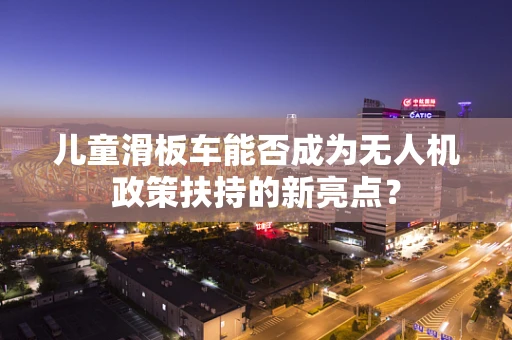 儿童滑板车能否成为无人机政策扶持的新亮点？