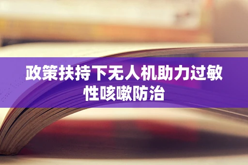 政策扶持下无人机助力过敏性咳嗽防治