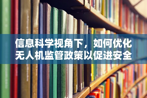 信息科学视角下，如何优化无人机监管政策以促进安全与效率？