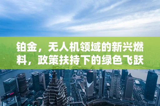 铂金，无人机领域的新兴燃料，政策扶持下的绿色飞跃？