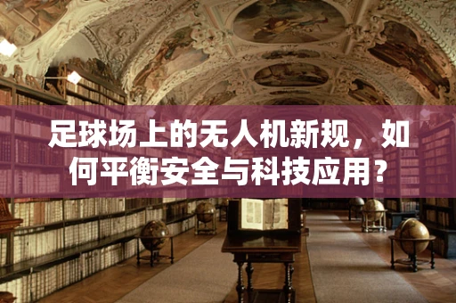 足球场上的无人机新规，如何平衡安全与科技应用？