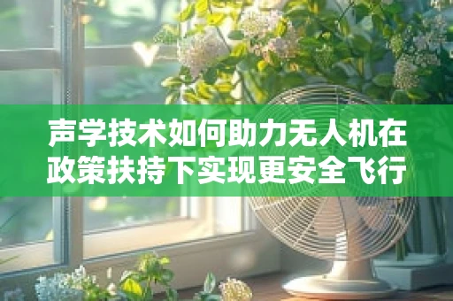 声学技术如何助力无人机在政策扶持下实现更安全飞行？