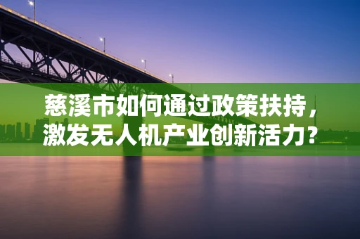 慈溪市如何通过政策扶持，激发无人机产业创新活力？