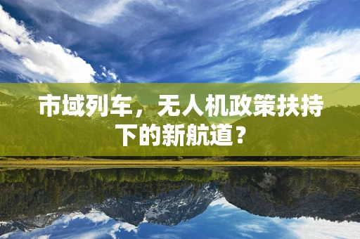 市域列车，无人机政策扶持下的新航道？