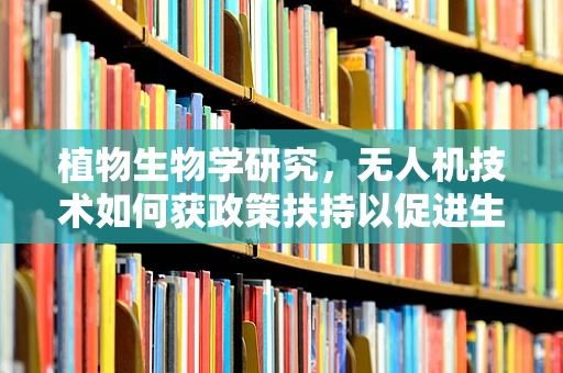 植物生物学研究，无人机技术如何获政策扶持以促进生态监测？