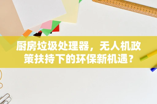 厨房垃圾处理器，无人机政策扶持下的环保新机遇？