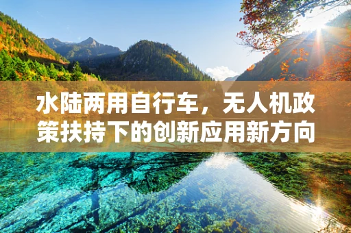 水陆两用自行车，无人机政策扶持下的创新应用新方向？