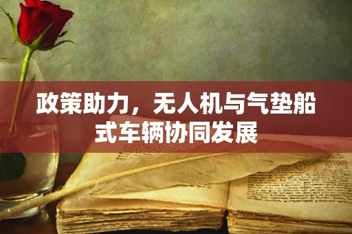 政策助力，无人机与气垫船式车辆协同发展